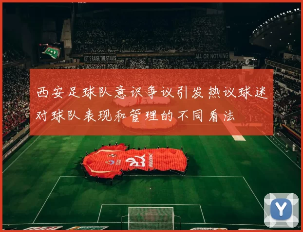 西安足球队意识争议引发热议球迷对球队表现和管理的不同看法