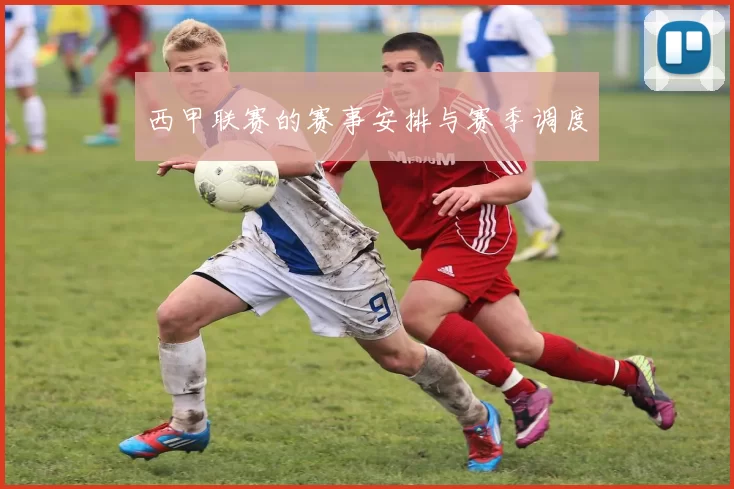 西甲联赛的赛事安排与赛季调度