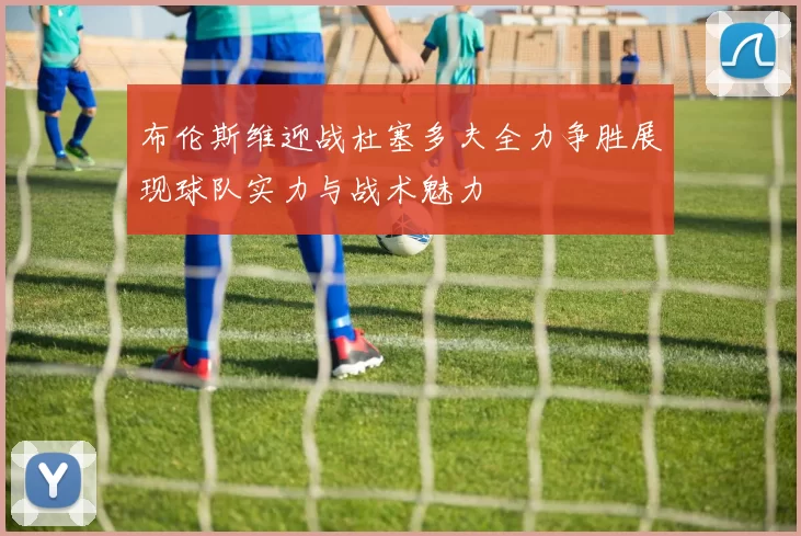 布伦斯维迎战杜塞多夫全力争胜展现球队实力与战术魅力