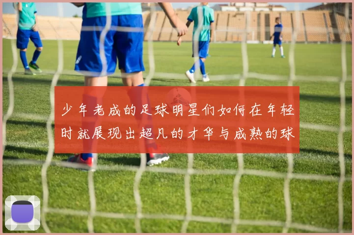少年老成的足球明星们如何在年轻时就展现出超凡的才华与成熟的球技