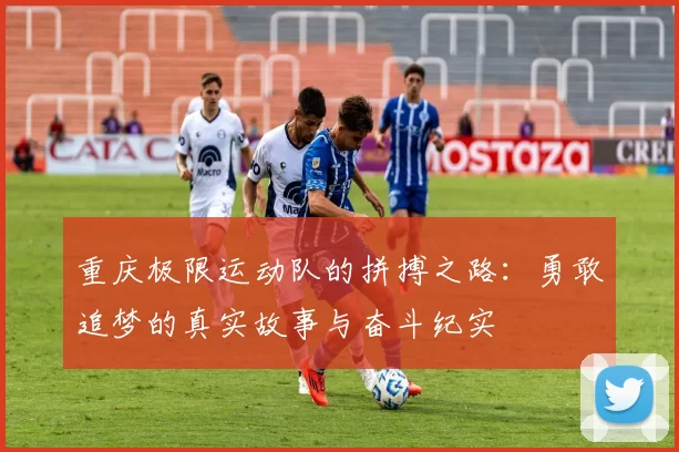 重庆极限运动队的拼搏之路：勇敢追梦的真实故事与奋斗纪实