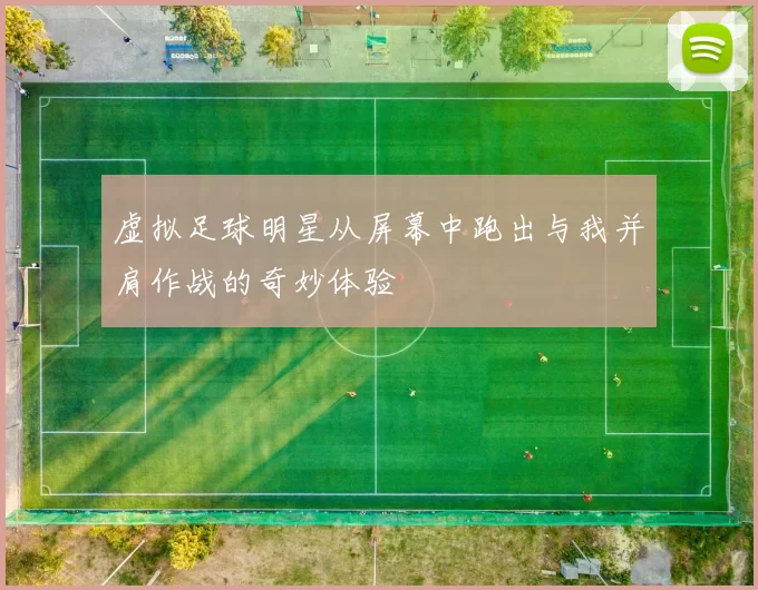 虚拟足球明星从屏幕中跑出与我并肩作战的奇妙体验
