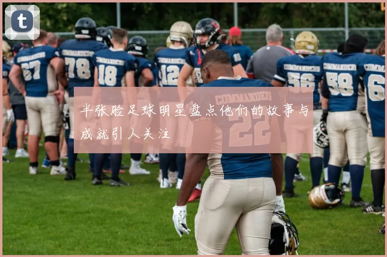 半张脸足球明星盘点他们的故事与成就引人关注