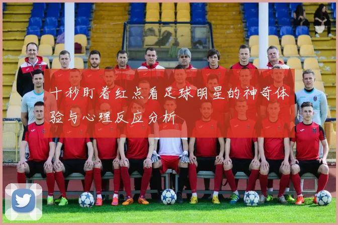 十秒盯着红点看足球明星的神奇体验与心理反应分析