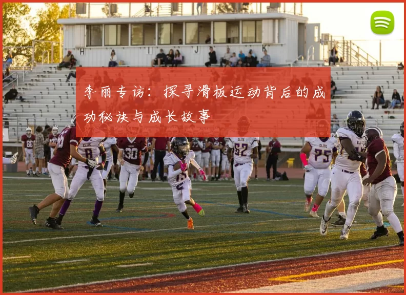 李丽专访：探寻滑板运动背后的成功秘诀与成长故事