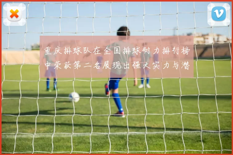 重庆排球队在全国排球耐力排行榜中荣获第二名展现出强大实力与潜力