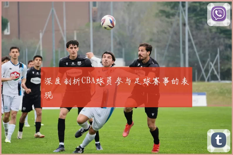 深度剖析CBA球员参与足球赛事的表现