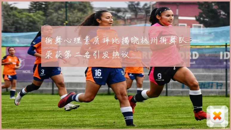 街舞心理素质评比揭晓杭州街舞队荣获第二名引发热议