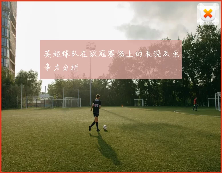 英超球队在欧冠赛场上的表现及竞争力分析
