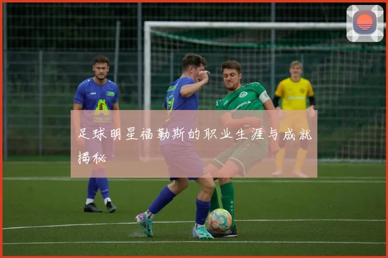 足球明星福勒斯的职业生涯与成就揭秘