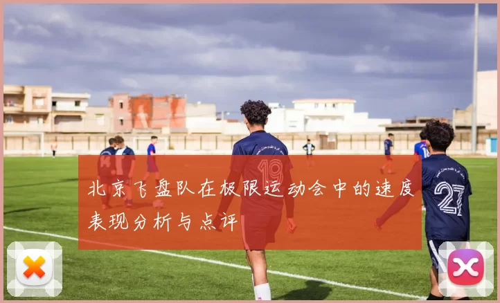 北京飞盘队在极限运动会中的速度表现分析与点评