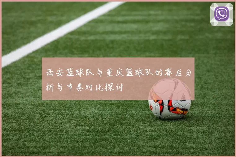 西安篮球队与重庆篮球队的赛后分析与节奏对比探讨