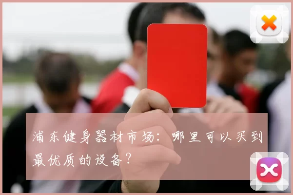浦东健身器材市场：哪里可以买到最优质的设备？