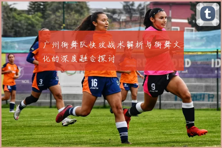 广州街舞队快攻战术解析与街舞文化的深度融合探讨