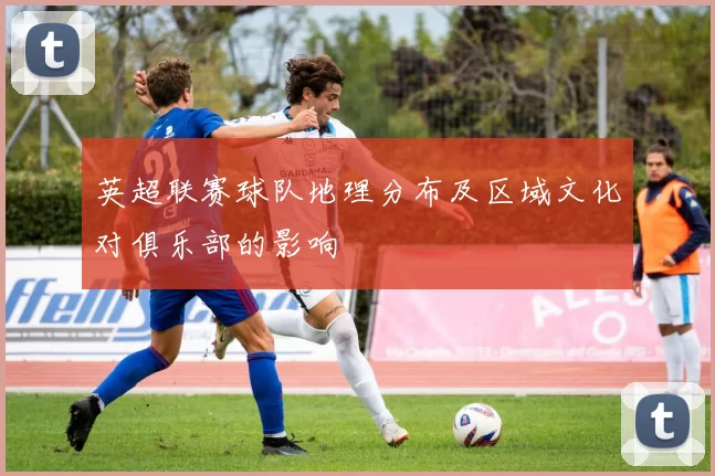 英超联赛球队地理分布及区域文化对俱乐部的影响