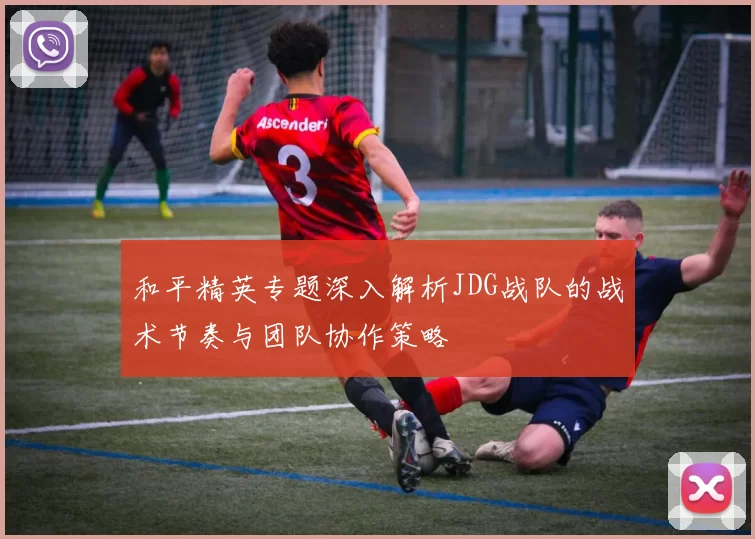 和平精英专题深入解析JDG战队的战术节奏与团队协作策略