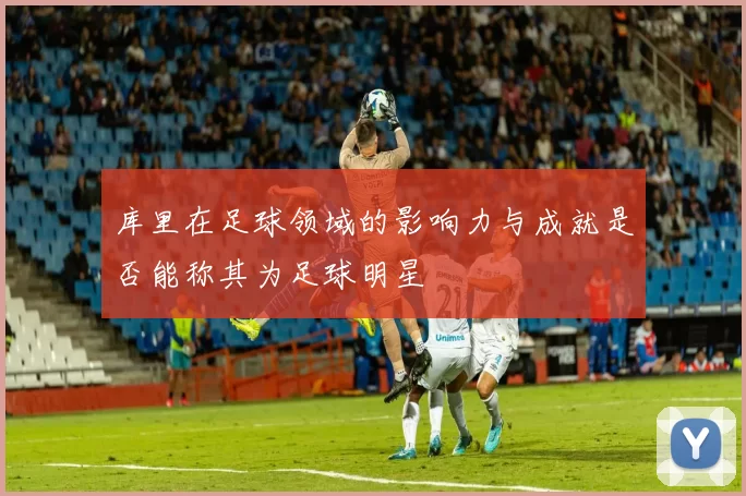 库里在足球领域的影响力与成就是否能称其为足球明星