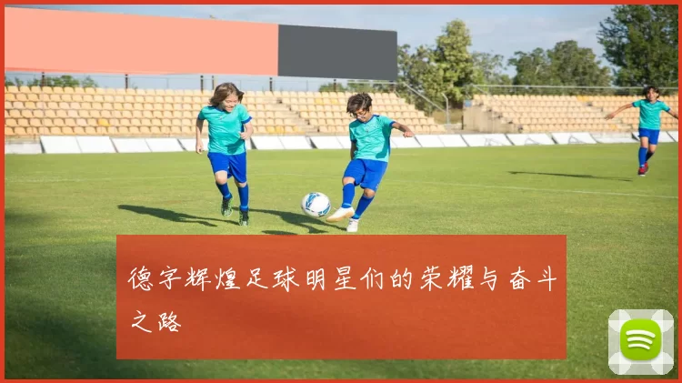 德字辉煌足球明星们的荣耀与奋斗之路