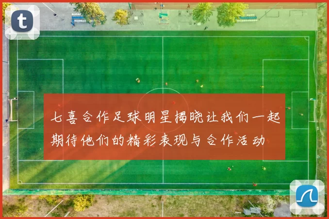 七喜合作足球明星揭晓让我们一起期待他们的精彩表现与合作活动