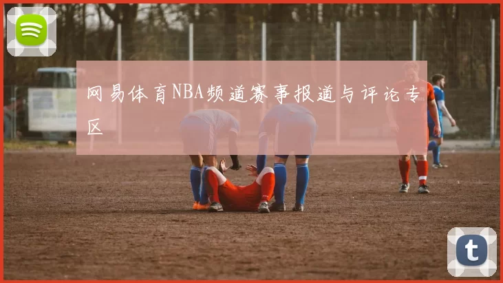 网易体育NBA频道赛事报道与评论专区