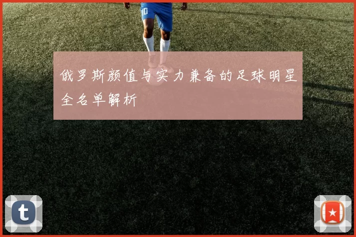 俄罗斯颜值与实力兼备的足球明星全名单解析