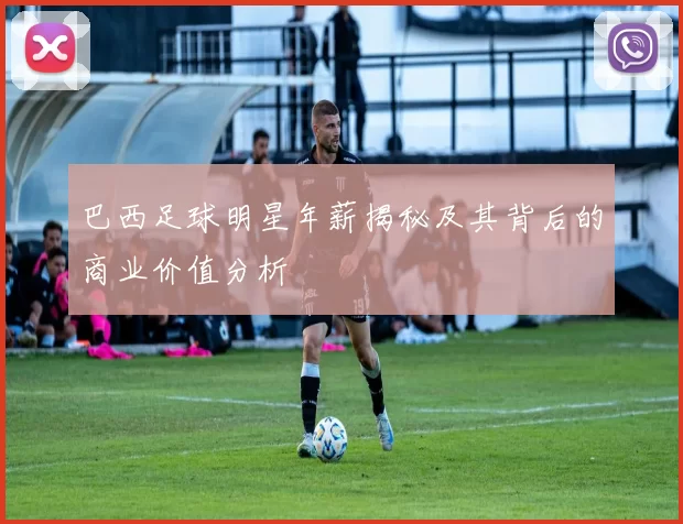 巴西足球明星年薪揭秘及其背后的商业价值分析