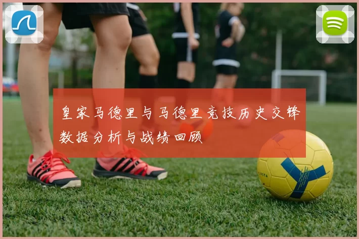 皇家马德里与马德里竞技历史交锋数据分析与战绩回顾