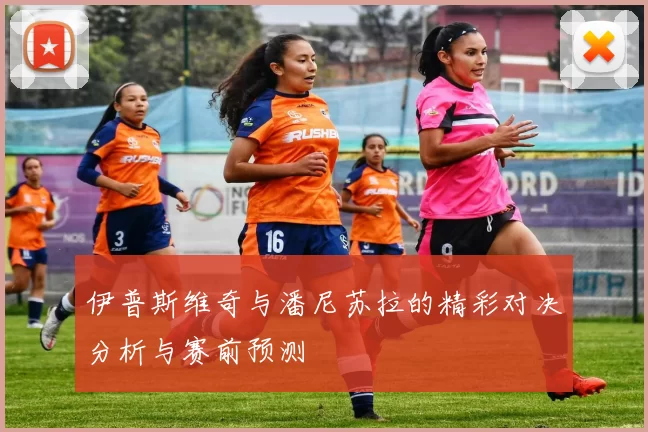 伊普斯维奇与潘尼苏拉的精彩对决分析与赛前预测