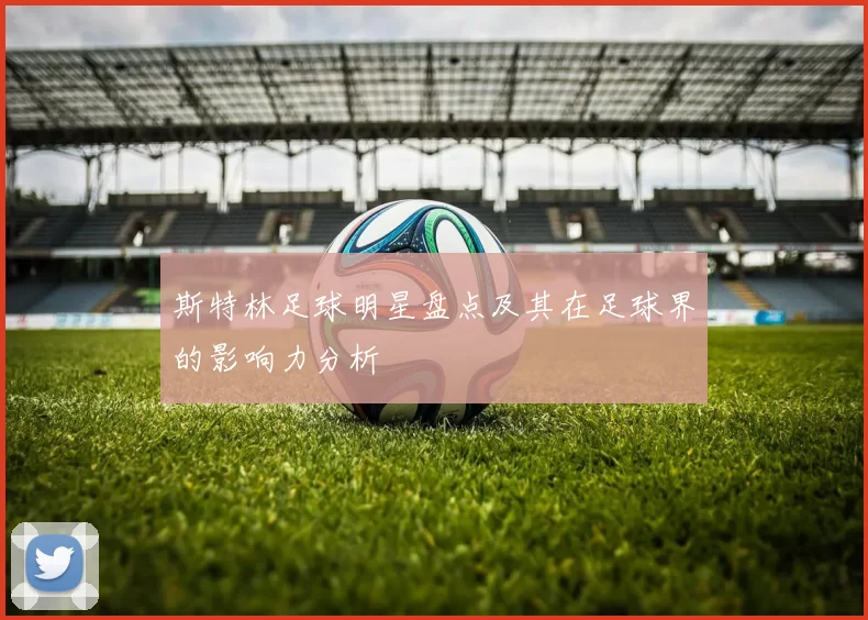 斯特林足球明星盘点及其在足球界的影响力分析