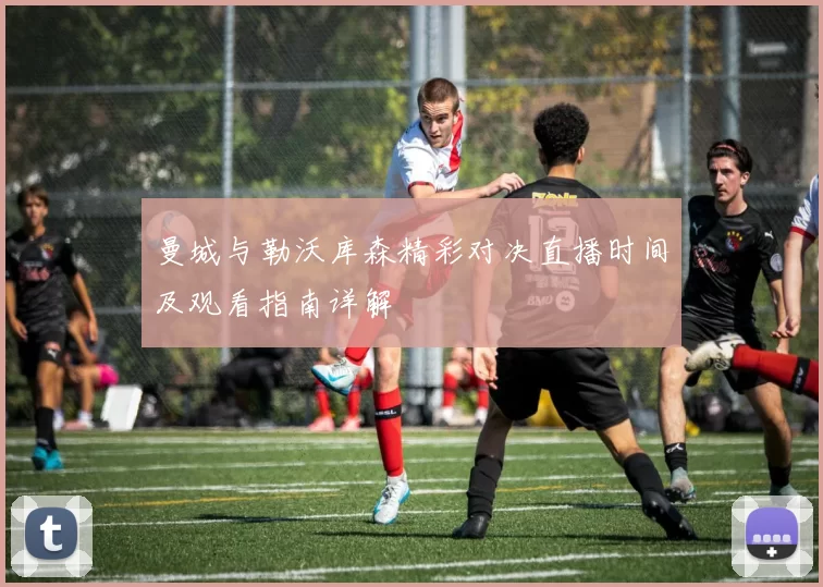 曼城与勒沃库森精彩对决直播时间及观看指南详解