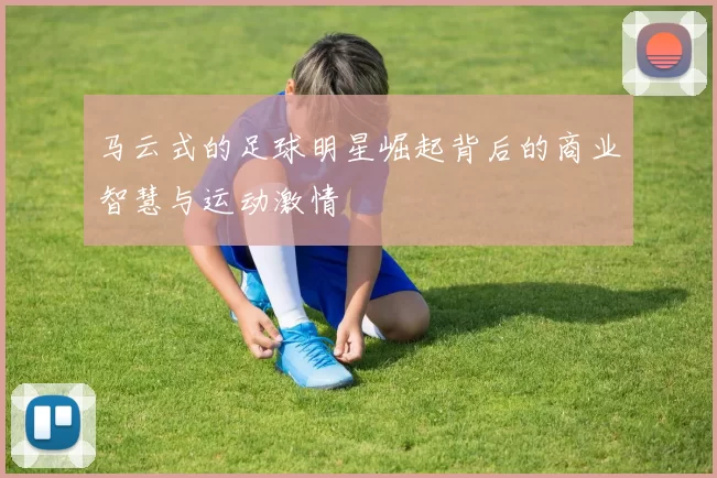 马云式的足球明星崛起背后的商业智慧与运动激情