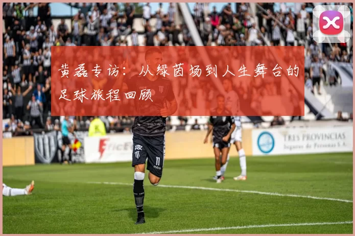 黄磊专访：从绿茵场到人生舞台的足球旅程回顾