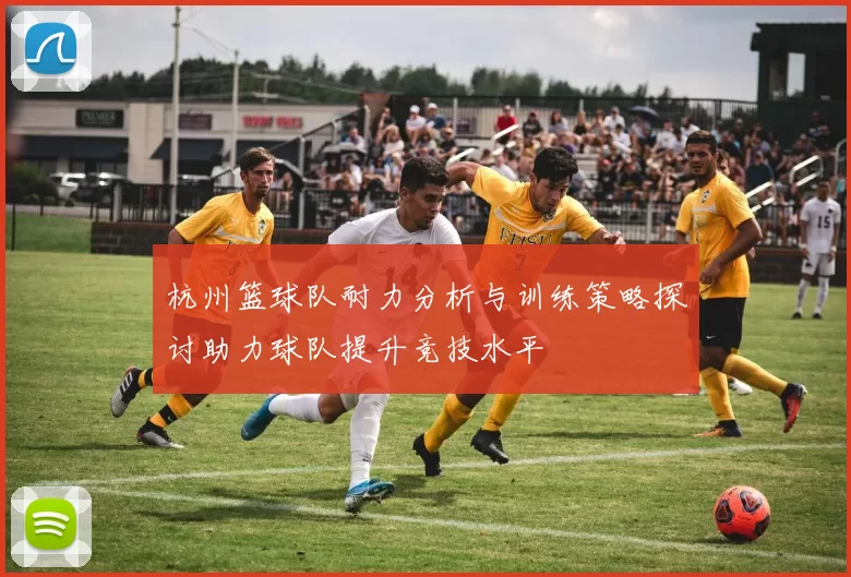杭州篮球队耐力分析与训练策略探讨助力球队提升竞技水平