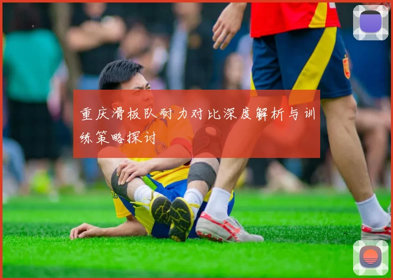 重庆滑板队耐力对比深度解析与训练策略探讨