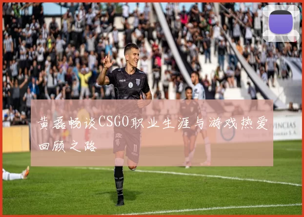 黄磊畅谈CSGO职业生涯与游戏热爱回顾之路