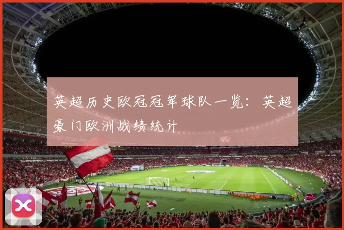 英超历史欧冠冠军球队一览：英超豪门欧洲战绩统计