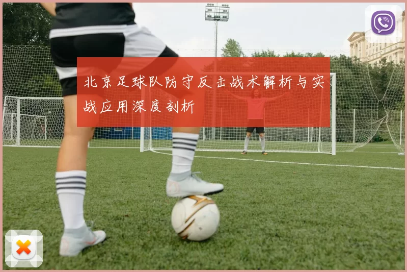 北京足球队防守反击战术解析与实战应用深度剖析