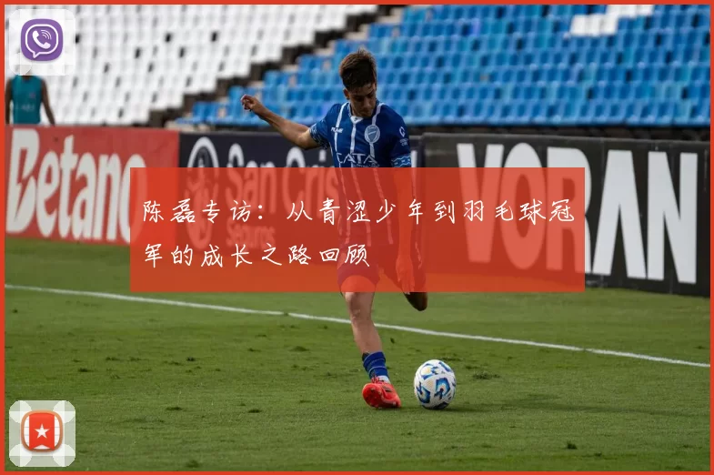 陈磊专访：从青涩少年到羽毛球冠军的成长之路回顾