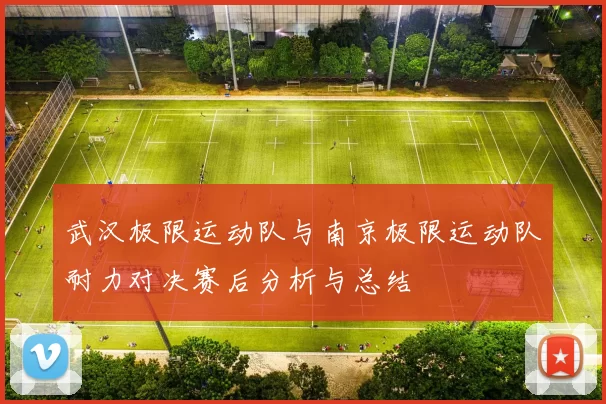 武汉极限运动队与南京极限运动队耐力对决赛后分析与总结