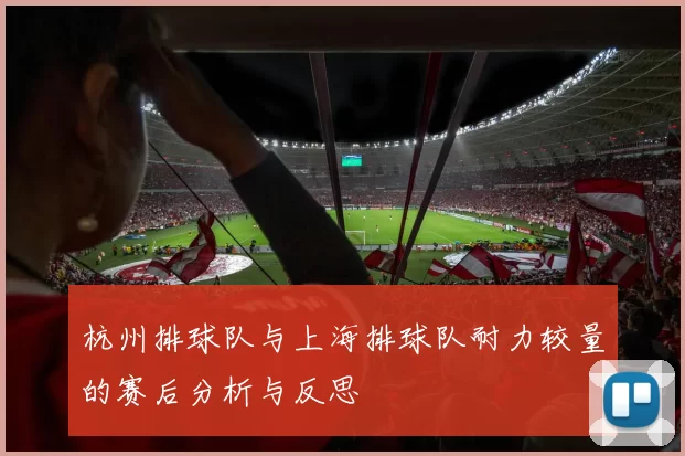 杭州排球队与上海排球队耐力较量的赛后分析与反思