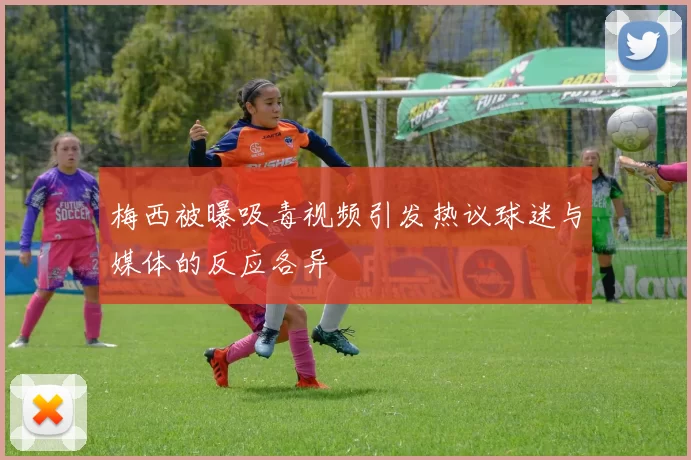 梅西被曝吸毒视频引发热议球迷与媒体的反应各异