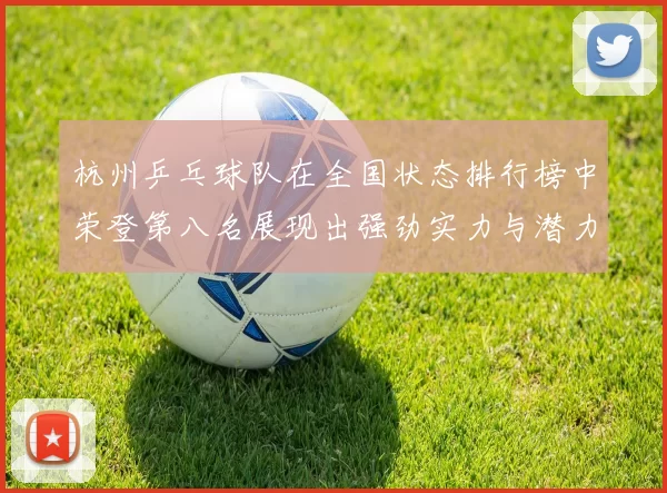 杭州乒乓球队在全国状态排行榜中荣登第八名展现出强劲实力与潜力