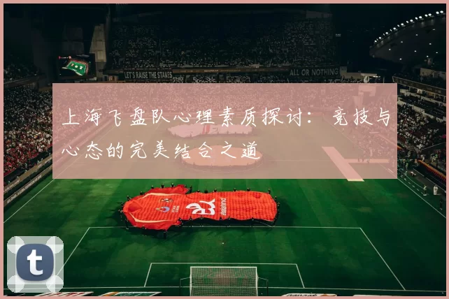 上海飞盘队心理素质探讨：竞技与心态的完美结合之道