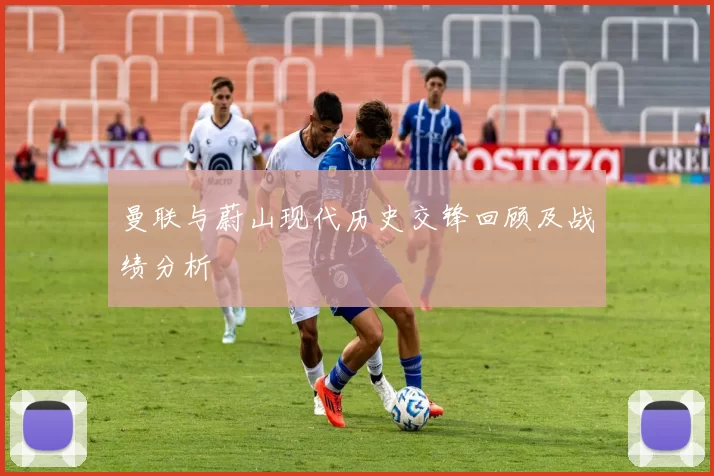 曼联与蔚山现代历史交锋回顾及战绩分析
