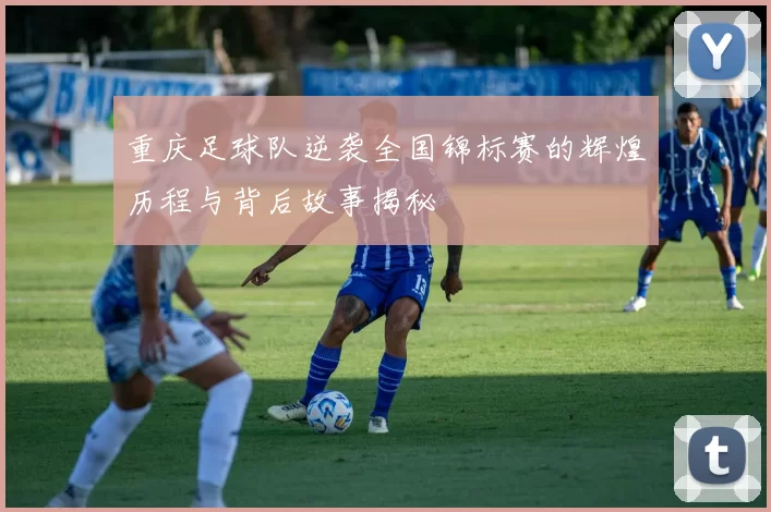 重庆足球队逆袭全国锦标赛的辉煌历程与背后故事揭秘
