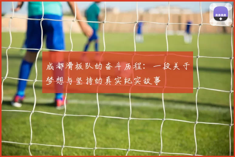 成都滑板队的奋斗历程：一段关于梦想与坚持的真实纪实故事
